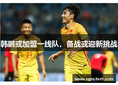 韩鹏或加盟一线队，备战或迎新挑战