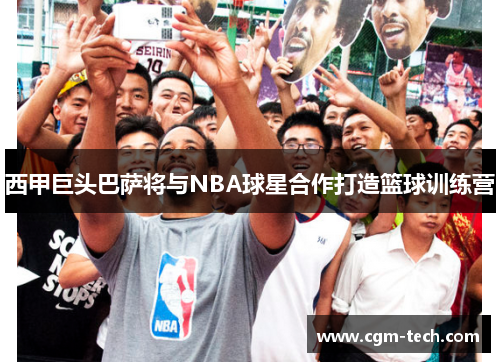 西甲巨头巴萨将与NBA球星合作打造篮球训练营