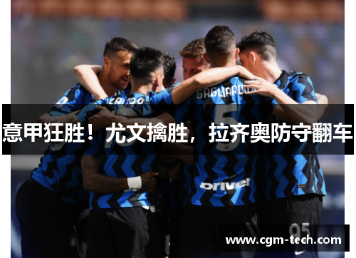 意甲狂胜！尤文擒胜，拉齐奥防守翻车