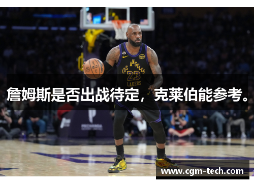 詹姆斯是否出战待定，克莱伯能参考。